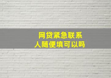 网贷紧急联系人随便填可以吗