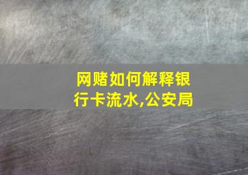 网赌如何解释银行卡流水,公安局