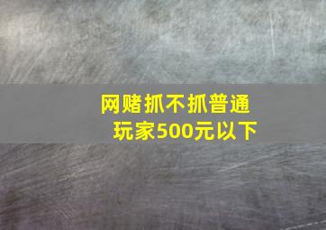 网赌抓不抓普通玩家500元以下