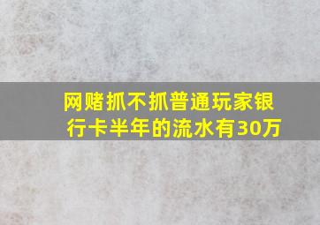 网赌抓不抓普通玩家银行卡半年的流水有30万