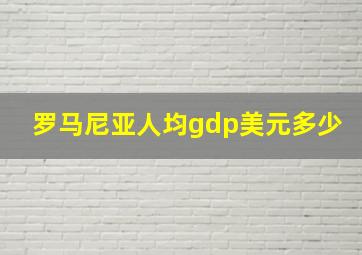 罗马尼亚人均gdp美元多少