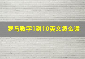 罗马数字1到10英文怎么读