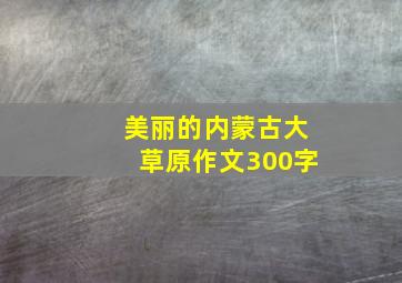 美丽的内蒙古大草原作文300字