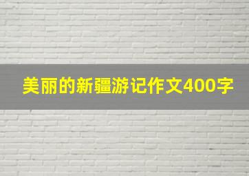 美丽的新疆游记作文400字