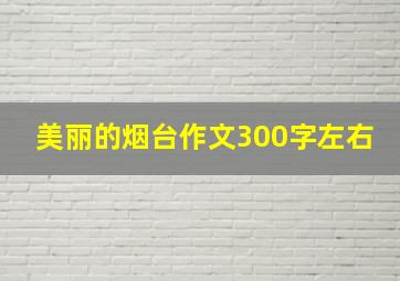 美丽的烟台作文300字左右