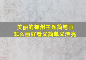 美丽的福州主题简笔画怎么画好看又简单又漂亮