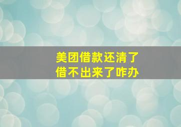 美团借款还清了借不出来了咋办