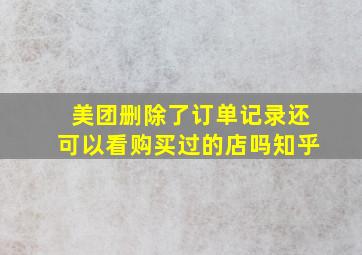 美团删除了订单记录还可以看购买过的店吗知乎