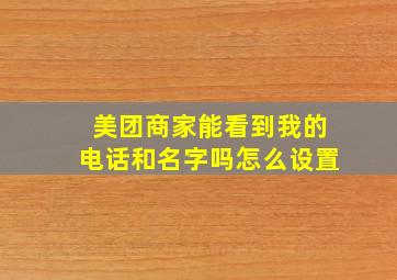 美团商家能看到我的电话和名字吗怎么设置