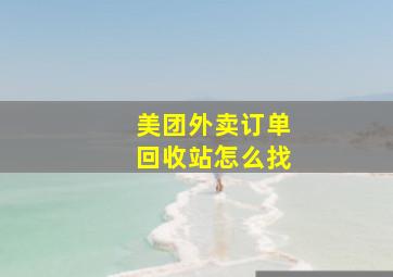 美团外卖订单回收站怎么找