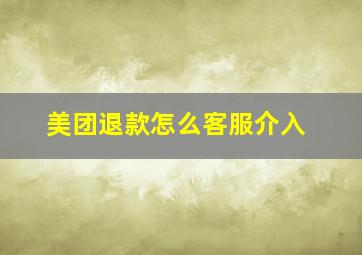 美团退款怎么客服介入