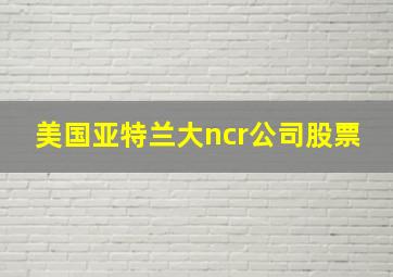 美国亚特兰大ncr公司股票