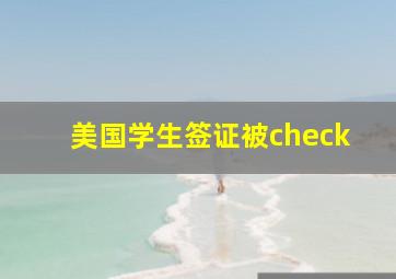 美国学生签证被check