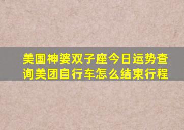 美国神婆双子座今日运势查询美团自行车怎么结束行程