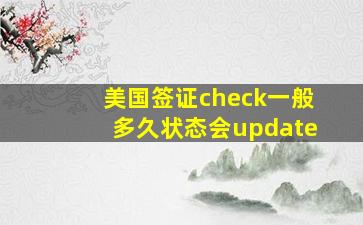 美国签证check一般多久状态会update