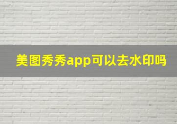 美图秀秀app可以去水印吗