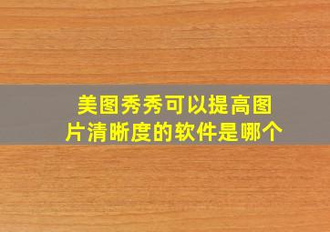 美图秀秀可以提高图片清晰度的软件是哪个