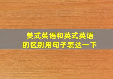 美式英语和英式英语的区别用句子表达一下