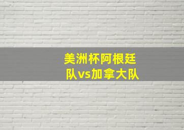 美洲杯阿根廷队vs加拿大队