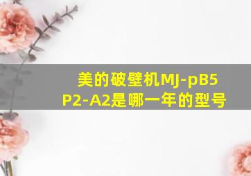 美的破壁机MJ-pB5P2-A2是哪一年的型号