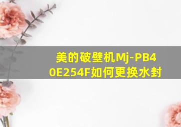 美的破壁机Mj-PB40E254F如何更换水封