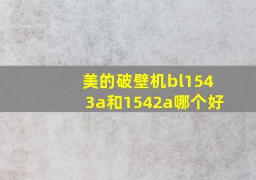 美的破壁机bl1543a和1542a哪个好