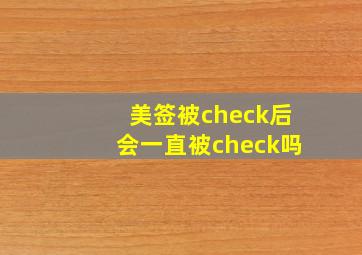 美签被check后会一直被check吗