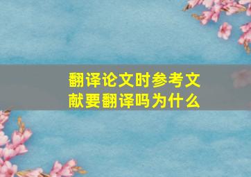 翻译论文时参考文献要翻译吗为什么