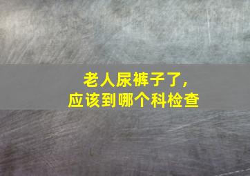 老人尿裤子了,应该到哪个科检查