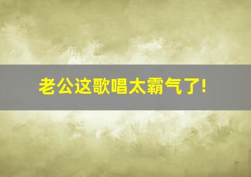 老公这歌唱太霸气了!