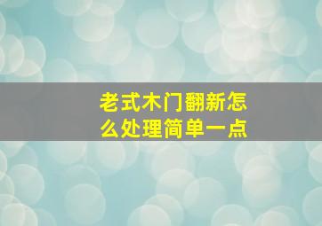 老式木门翻新怎么处理简单一点