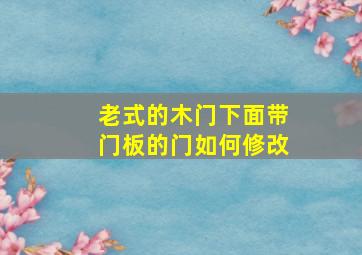 老式的木门下面带门板的门如何修改