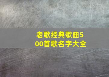 老歌经典歌曲500首歌名字大全