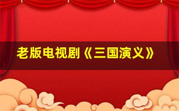 老版电视剧《三国演义》