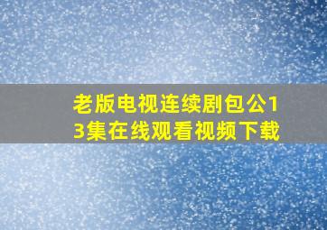 老版电视连续剧包公13集在线观看视频下载