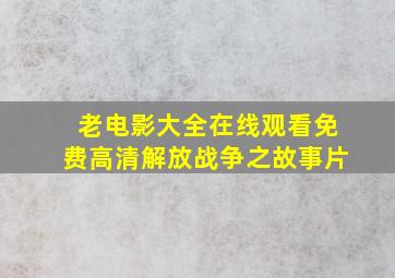 老电影大全在线观看免费高清解放战争之故事片