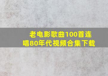 老电影歌曲100首连唱80年代视频合集下载