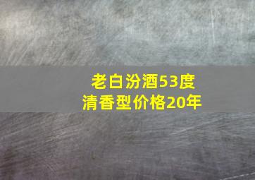 老白汾酒53度清香型价格20年