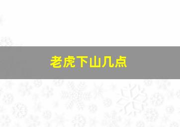 老虎下山几点