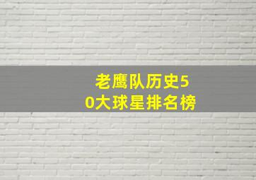 老鹰队历史50大球星排名榜