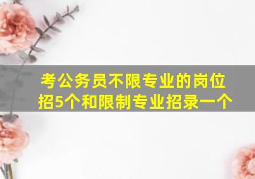 考公务员不限专业的岗位招5个和限制专业招录一个