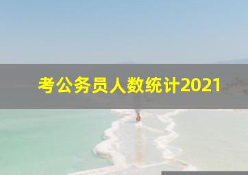 考公务员人数统计2021