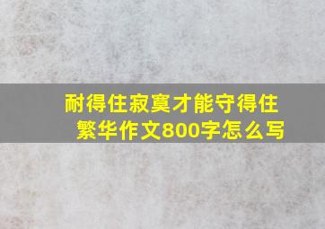 耐得住寂寞才能守得住繁华作文800字怎么写