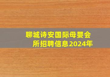 聊城诗安国际母婴会所招聘信息2024年