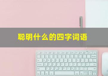 聪明什么的四字词语