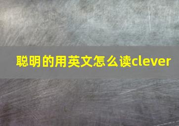 聪明的用英文怎么读clever