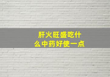 肝火旺盛吃什么中药好使一点