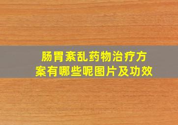 肠胃紊乱药物治疗方案有哪些呢图片及功效