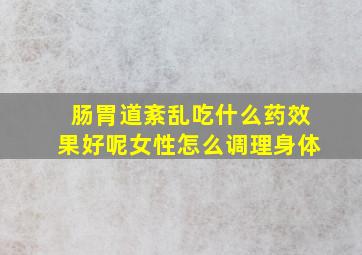 肠胃道紊乱吃什么药效果好呢女性怎么调理身体