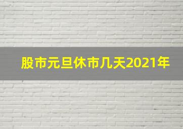 股市元旦休市几天2021年